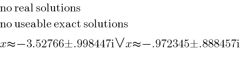no real solutions  no useable exact solutions  x≈−3.52766±.998447i∨x≈−.972345±.888457i  