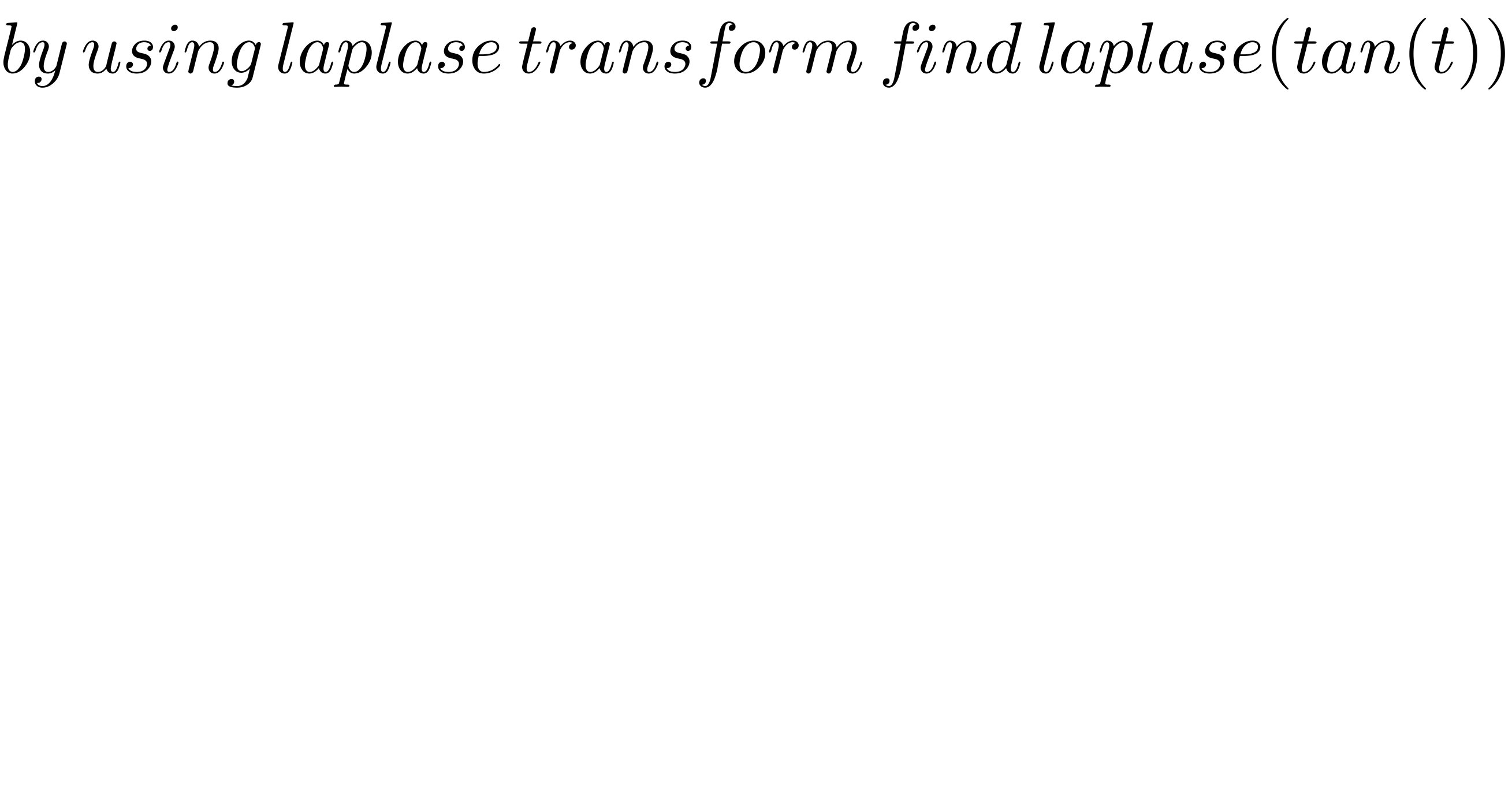 by using laplase transform find laplase(tan(t))  