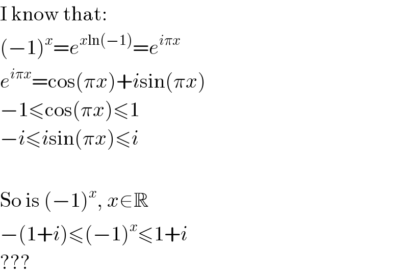 I know that:  (−1)^x =e^(xln(−1)) =e^(iπx)   e^(iπx) =cos(πx)+isin(πx)  −1≤cos(πx)≤1  −i≤isin(πx)≤i    So is (−1)^x , x∈R  −(1+i)≤(−1)^x ≤1+i  ???  