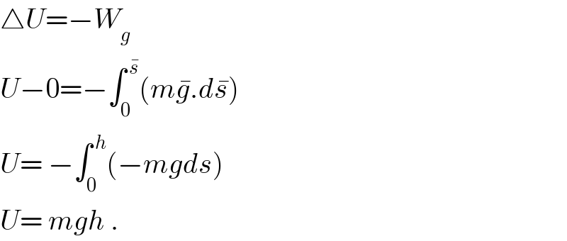 △U=−W_g   U−0=−∫_0 ^( s^� ) (mg^� .ds^� )  U= −∫_0 ^( h) (−mgds)  U= mgh .  