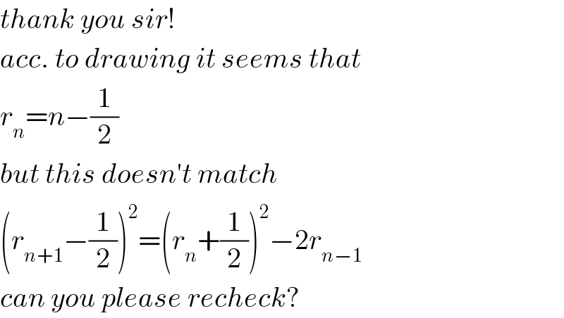 thank you sir!   acc. to drawing it seems that  r_n =n−(1/2)  but this doesn′t match   (r_(n+1) −(1/2))^2 =(r_n +(1/2))^2 −2r_(n−1)   can you please recheck?  