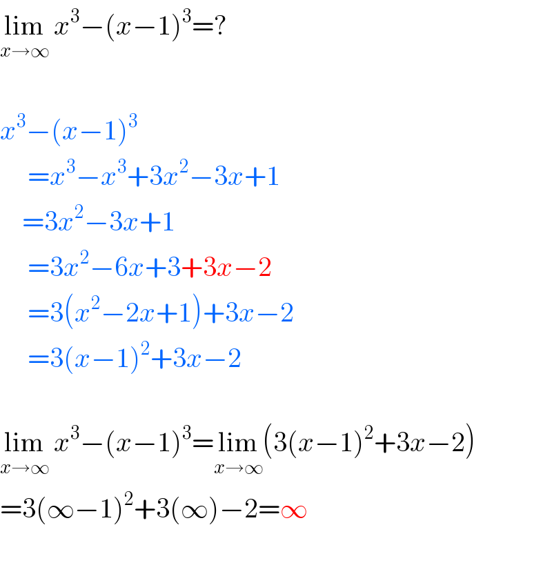 lim_(x→∞)  x^3 −(x−1)^3 =?    x^3 −(x−1)^3        =x^3 −x^3 +3x^2 −3x+1      =3x^2 −3x+1       =3x^2 −6x+3+3x−2       =3(x^2 −2x+1)+3x−2       =3(x−1)^2 +3x−2    lim_(x→∞)  x^3 −(x−1)^3 =lim_(x→∞) (3(x−1)^2 +3x−2)     =3(∞−1)^2 +3(∞)−2=∞    