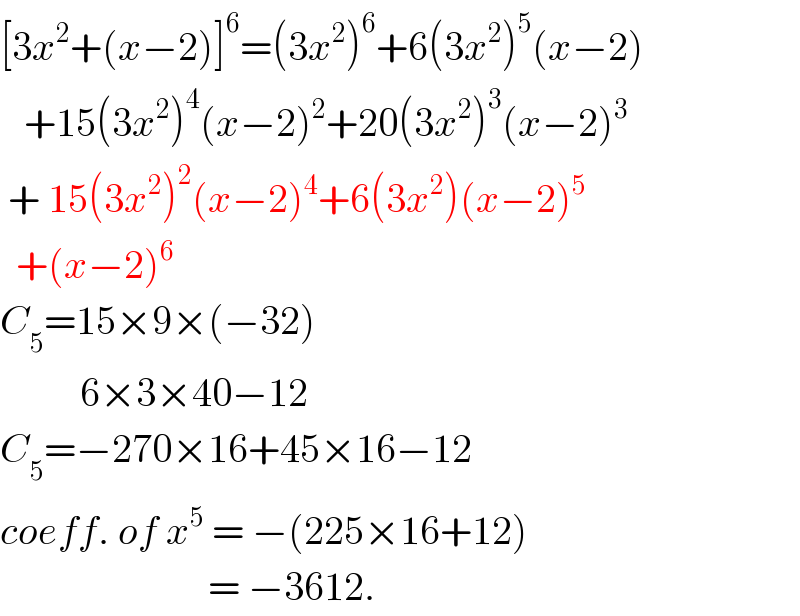 [3x^2 +(x−2)]^6 =(3x^2 )^6 +6(3x^2 )^5 (x−2)     +15(3x^2 )^4 (x−2)^2 +20(3x^2 )^3 (x−2)^3    + 15(3x^2 )^2 (x−2)^4 +6(3x^2 )(x−2)^5     +(x−2)^6   C_5 =15×9×(−32)            6×3×40−12  C_5 =−270×16+45×16−12  coeff. of x^5  = −(225×16+12)                            = −3612.  