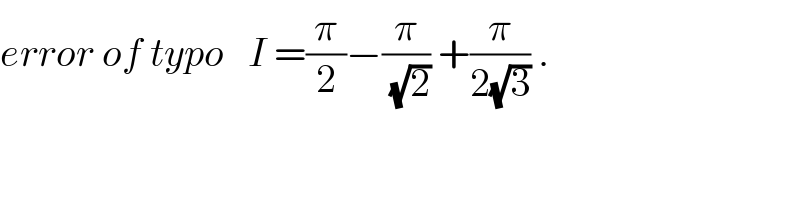 error of typo   I =(π/2)−(π/(√2)) +(π/(2(√3))) .  