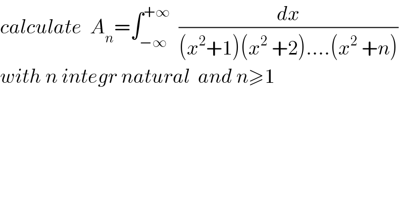 calculate  A_n =∫_(−∞) ^(+∞)   (dx/((x^2 +1)(x^2  +2)....(x^2  +n)))  with n integr natural  and n≥1  