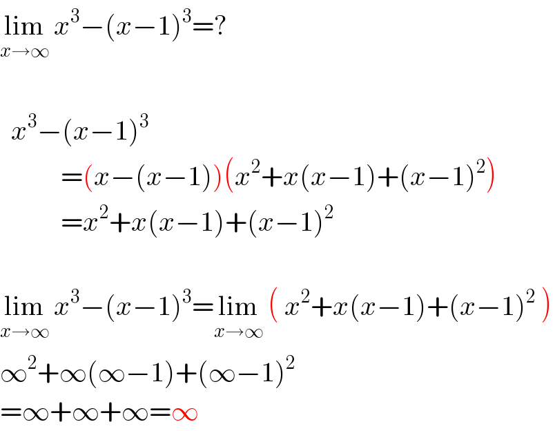 lim_(x→∞)  x^3 −(x−1)^3 =?      x^3 −(x−1)^3              =(x−(x−1))(x^2 +x(x−1)+(x−1)^2 )             =x^2 +x(x−1)+(x−1)^2     lim_(x→∞)  x^3 −(x−1)^3 =lim_(x→∞)  ( x^2 +x(x−1)+(x−1)^2  )  ∞^2 +∞(∞−1)+(∞−1)^2   =∞+∞+∞=∞  