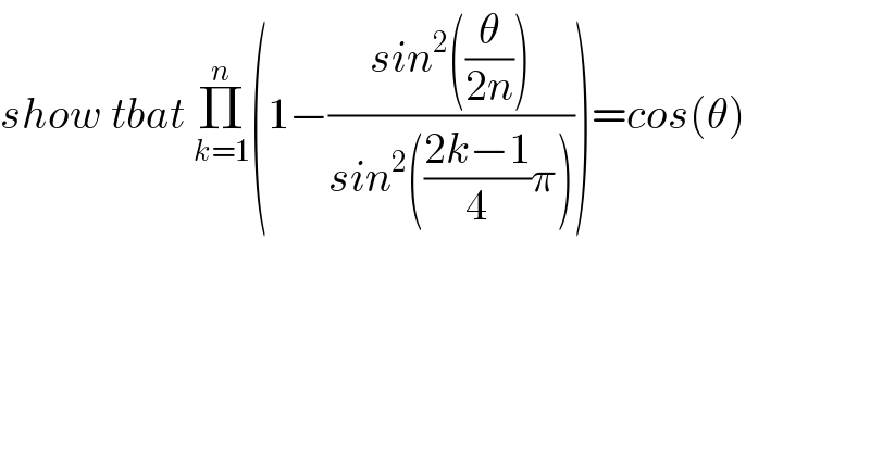 show tbat Π_(k=1) ^n (1−((sin^2 ((θ/(2n))))/(sin^2 (((2k−1)/4)π))))=cos(θ)  