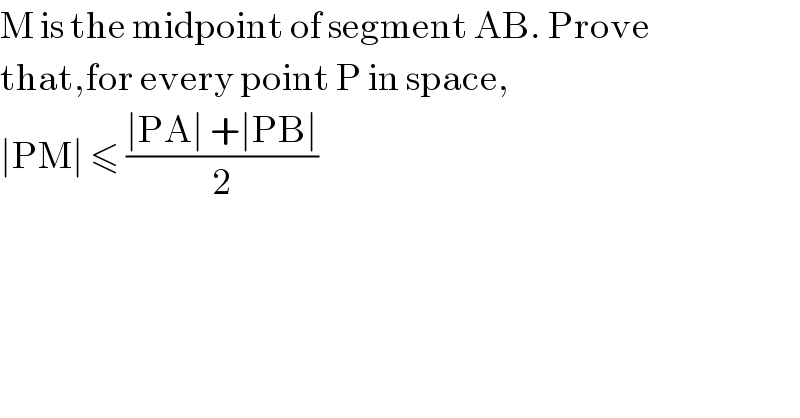 M is the midpoint of segment AB. Prove  that,for every point P in space,  ∣PM∣ ≤ ((∣PA∣ +∣PB∣)/2)  