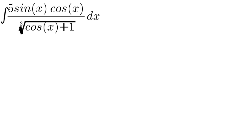 ∫((5sin(x) cos(x))/((cos(x)+1))^(1/3) ) dx  