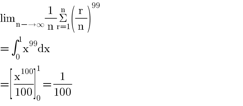 lim_(n−→∞) (1/n)Σ_(r=1) ^n ((r/n))^(99)   = ∫_0 ^1 x^(99) dx  =[ (x^(100) /(100))]_0 ^1  = (1/(100))  