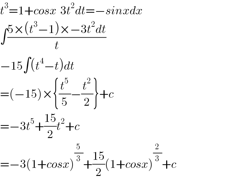 t^3 =1+cosx  3t^2 dt=−sinxdx  ∫((5×(t^3 −1)×−3t^2 dt)/t)  −15∫(t^4 −t)dt  =(−15)×{(t^5 /5)−(t^2 /2)}+c  =−3t^5 +((15)/2)t^2 +c  =−3(1+cosx)^(5/3) +((15)/2)(1+cosx)^(2/3) +c  