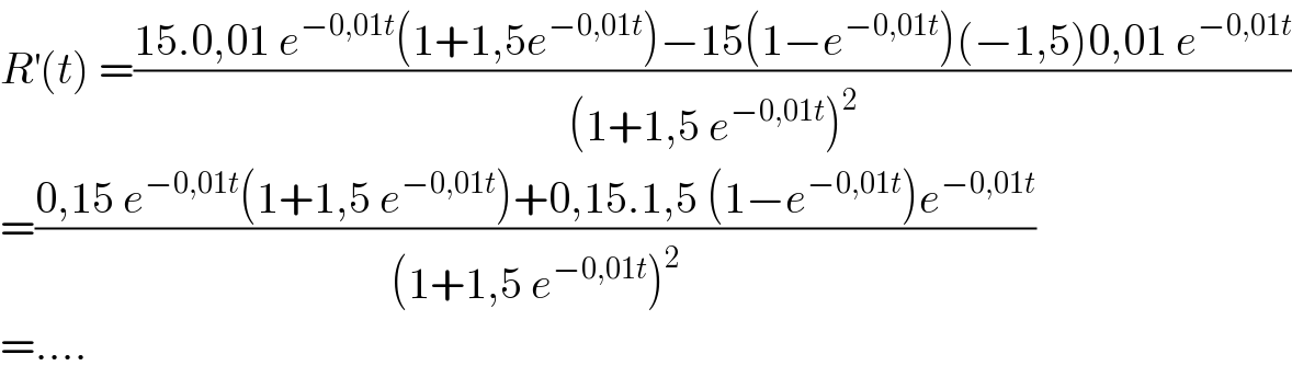R^′ (t) =((15.0,01 e^(−0,01t) (1+1,5e^(−0,01t) )−15(1−e^(−0,01t) )(−1,5)0,01 e^(−0,01t) )/((1+1,5 e^(−0,01t) )^2 ))  =((0,15 e^(−0,01t) (1+1,5 e^(−0,01t) )+0,15.1,5 (1−e^(−0,01t) )e^(−0,01t) )/((1+1,5 e^(−0,01t) )^2 ))  =....  