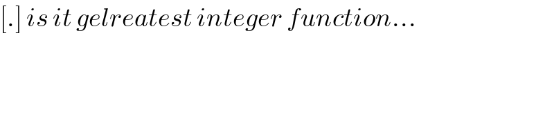 [.] is it gelreatest integer function...  