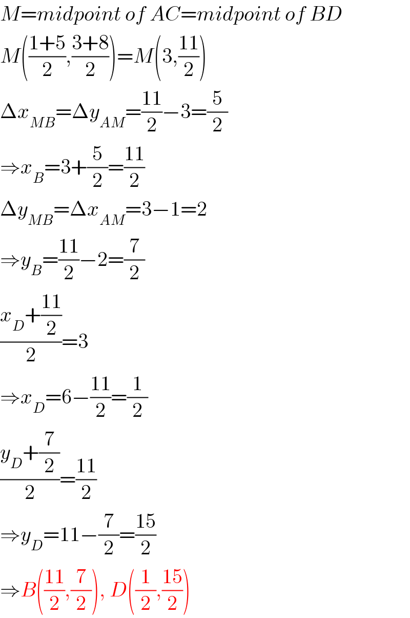 M=midpoint of AC=midpoint of BD  M(((1+5)/2),((3+8)/2))=M(3,((11)/2))  Δx_(MB) =Δy_(AM) =((11)/2)−3=(5/2)  ⇒x_B =3+(5/2)=((11)/2)  Δy_(MB) =Δx_(AM) =3−1=2  ⇒y_B =((11)/2)−2=(7/2)  ((x_D +((11)/2))/2)=3  ⇒x_D =6−((11)/2)=(1/2)  ((y_D +(7/2))/2)=((11)/2)  ⇒y_D =11−(7/2)=((15)/2)  ⇒B(((11)/2),(7/2)), D((1/2),((15)/2))  