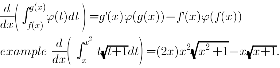 (d/dx)( ∫_(f(x)) ^(g(x)) ϕ(t)dt ) =g^′ (x)ϕ(g(x))−f^′ (x)ϕ(f(x))  example  (d/dx)(  ∫_x ^x^2    t(√(t+1))dt) =(2x)x^2 (√(x^2  +1))−x(√(x+1)).  