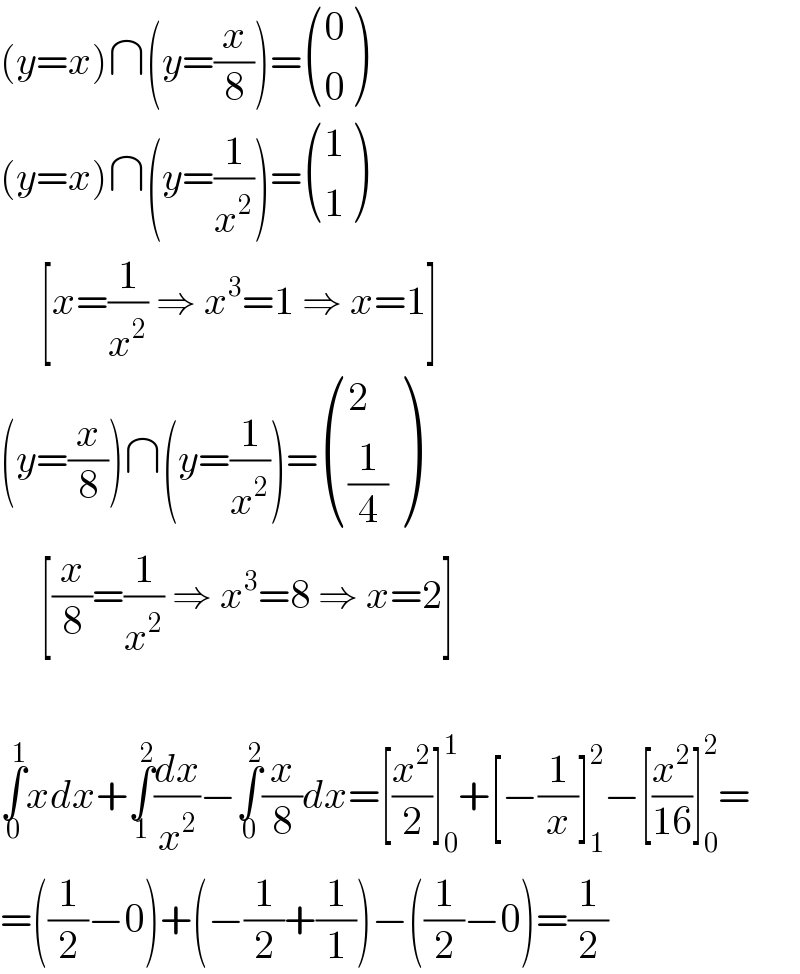 (y=x)∩(y=(x/8))= ((0),(0) )  (y=x)∩(y=(1/x^2 ))= ((1),(1) )       [x=(1/x^2 ) ⇒ x^3 =1 ⇒ x=1]  (y=(x/8))∩(y=(1/x^2 ))= ((2),((1/4)) )       [(x/8)=(1/x^2 ) ⇒ x^3 =8 ⇒ x=2]    ∫_0 ^1 xdx+∫_1 ^2 (dx/x^2 )−∫_0 ^2 (x/8)dx=[(x^2 /2)]_0 ^1 +[−(1/x)]_1 ^2 −[(x^2 /(16))]_0 ^2 =  =((1/2)−0)+(−(1/2)+(1/1))−((1/2)−0)=(1/2)  