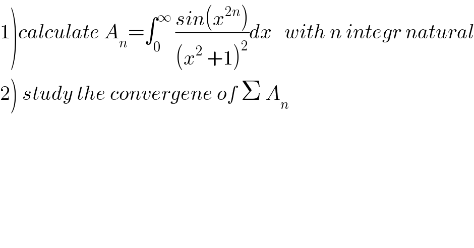 1)calculate A_n =∫_0 ^∞  ((sin(x^(2n) ))/((x^2  +1)^2 ))dx   with n integr natural  2) study the convergene of Σ A_n   