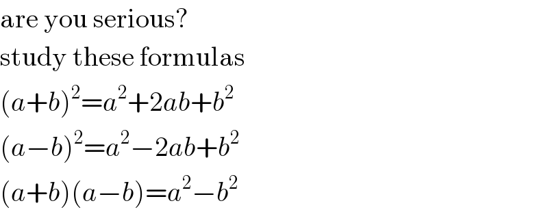 are you serious?  study these formulas  (a+b)^2 =a^2 +2ab+b^2   (a−b)^2 =a^2 −2ab+b^2   (a+b)(a−b)=a^2 −b^2   
