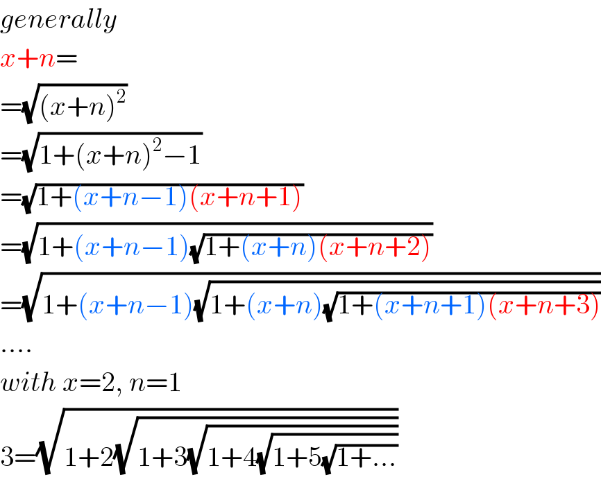generally  x+n=  =(√((x+n)^2 ))  =(√(1+(x+n)^2 −1))  =(√(1+(x+n−1)(x+n+1)))  =(√(1+(x+n−1)(√(1+(x+n)(x+n+2)))))  =(√(1+(x+n−1)(√(1+(x+n)(√(1+(x+n+1)(x+n+3)))))))  ....  with x=2, n=1  3=(√(1+2(√(1+3(√(1+4(√(1+5(√(1+...))))))))))  