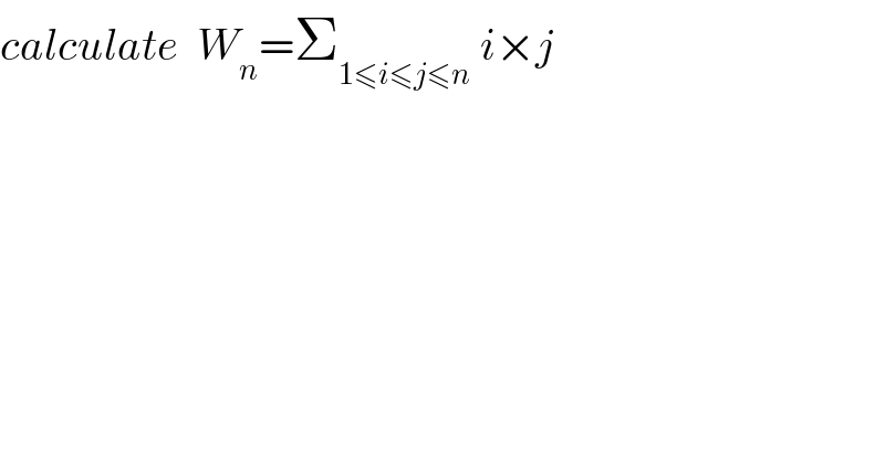calculate  W_n =Σ_(1≤i≤j≤n)  i×j  