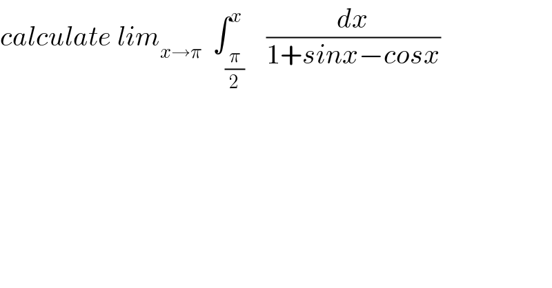 calculate lim_(x→π)   ∫_(π/2) ^x    (dx/(1+sinx−cosx))  