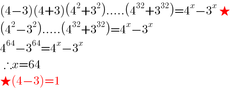 (4−3)(4+3)(4^2 +3^2 ).....(4^(32) +3^(32) )=4^x −3^x  ★  (4^2 −3^2 ).....(4^(32) +3^(32) )=4^x −3^x   4^(64) −3^(64) =4^x −3^x     ∴x=64  ★(4−3)=1  