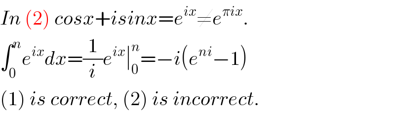 In (2) cosx+isinx=e^(ix) ≠e^(πix) .  ∫_0 ^n e^(ix) dx=(1/i)e^(ix) ∣_0 ^n =−i(e^(ni) −1)  (1) is correct, (2) is incorrect.  