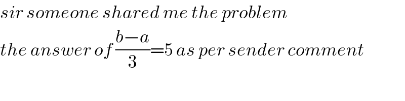 sir someone shared me the problem  the answer of ((b−a)/3)=5 as per sender comment  