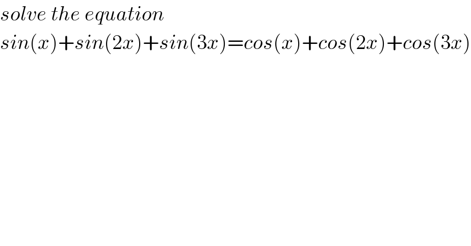 solve the equation  sin(x)+sin(2x)+sin(3x)=cos(x)+cos(2x)+cos(3x)  