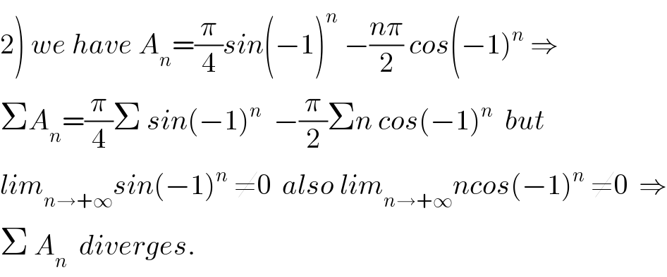 2) we have A_n =(π/4)sin(−1)^n  −((nπ)/2) cos(−1)^n  ⇒  ΣA_n =(π/4)Σ sin(−1)^n   −(π/2)Σn cos(−1)^n   but  lim_(n→+∞) sin(−1)^n  ≠0  also lim_(n→+∞) ncos(−1)^n  ≠0  ⇒  Σ A_n   diverges.  