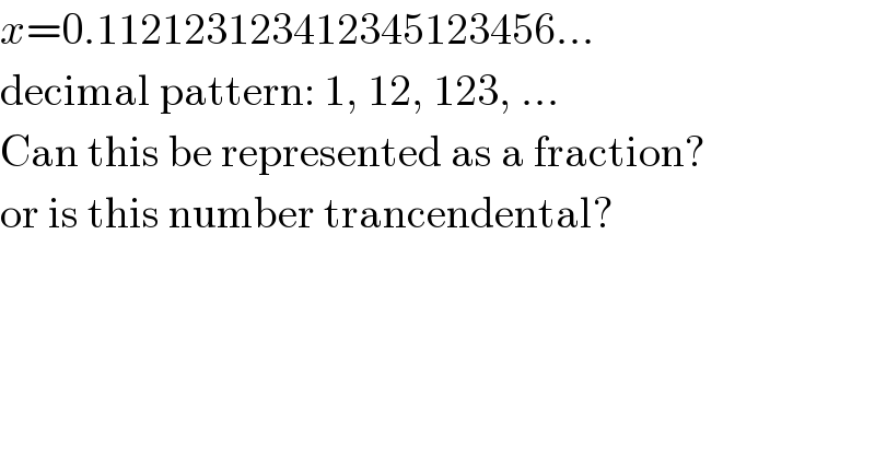 x=0.112123123412345123456...  decimal pattern: 1, 12, 123, ...  Can this be represented as a fraction?  or is this number trancendental?  