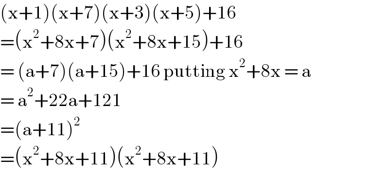 (x+1)(x+7)(x+3)(x+5)+16  =(x^2 +8x+7)(x^2 +8x+15)+16  = (a+7)(a+15)+16 putting x^2 +8x = a  = a^2 +22a+121  =(a+11)^2   =(x^2 +8x+11)(x^2 +8x+11)  