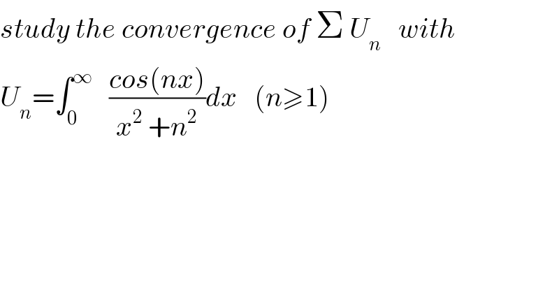 study the convergence of Σ U_n    with  U_n =∫_0 ^∞    ((cos(nx))/(x^2  +n^2 ))dx   (n≥1)  