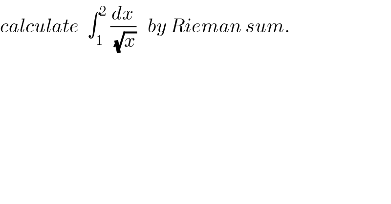 calculate  ∫_1 ^2  (dx/(√x))   by Rieman sum.  