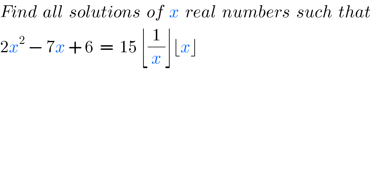 Find  all  solutions  of  x  real  numbers  such  that  2x^2  − 7x + 6  =  15 ⌊(1/x)⌋⌊x⌋  
