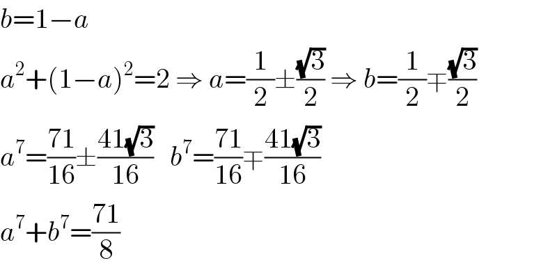 b=1−a  a^2 +(1−a)^2 =2 ⇒ a=(1/2)±((√3)/2) ⇒ b=(1/2)∓((√3)/2)  a^7 =((71)/(16))±((41(√3))/(16))   b^7 =((71)/(16))∓((41(√3))/(16))  a^7 +b^7 =((71)/8)  