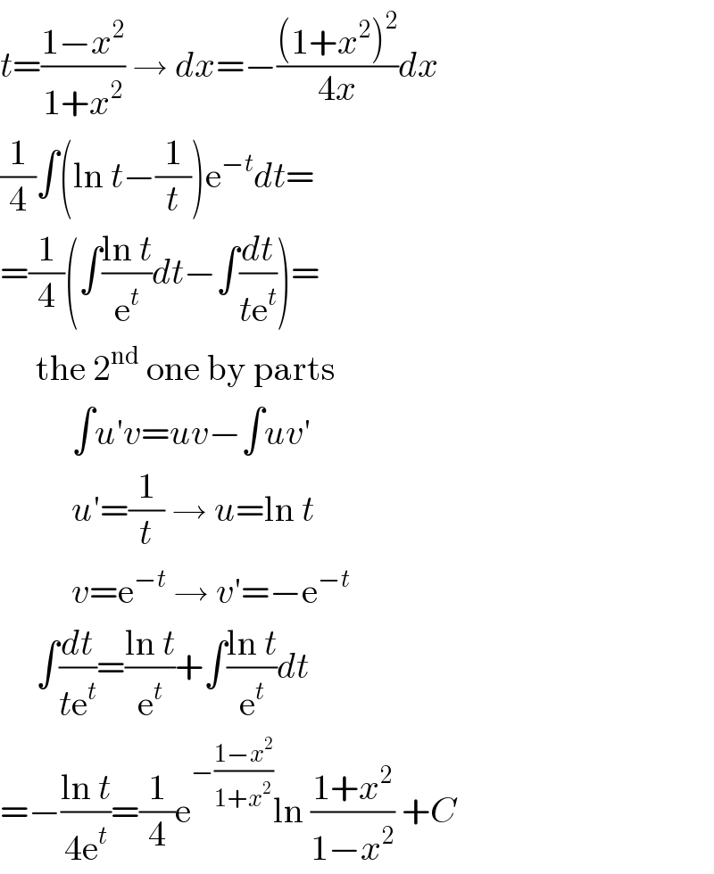 t=((1−x^2 )/(1+x^2 )) → dx=−(((1+x^2 )^2 )/(4x))dx  (1/4)∫(ln t−(1/t))e^(−t) dt=  =(1/4)(∫((ln t)/e^t )dt−∫(dt/(te^t )))=       the 2^(nd)  one by parts            ∫u′v=uv−∫uv′            u′=(1/t) → u=ln t            v=e^(−t)  → v′=−e^(−t)        ∫(dt/(te^t ))=((ln t)/e^t )+∫((ln t)/e^t )dt  =−((ln t)/(4e^t ))=(1/4)e^(−((1−x^2 )/(1+x^2 ))) ln ((1+x^2 )/(1−x^2 )) +C  
