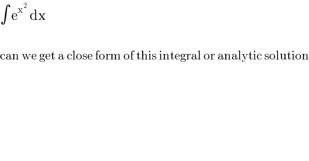∫ e^x^2   dx    can we get a close form of this integral or analytic solution  