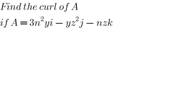 Find the curl of A  if A = 3n^2 yi − yz^2 j − nzk  