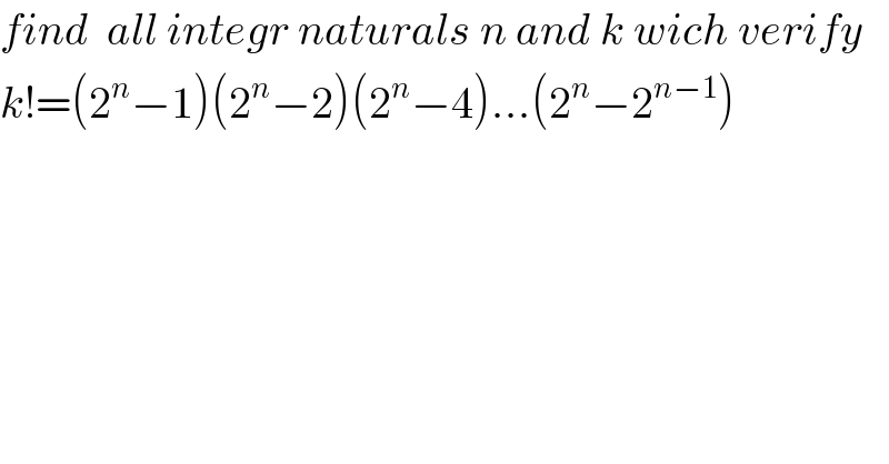 find  all integr naturals n and k wich verify  k!=(2^n −1)(2^n −2)(2^n −4)...(2^n −2^(n−1) )  