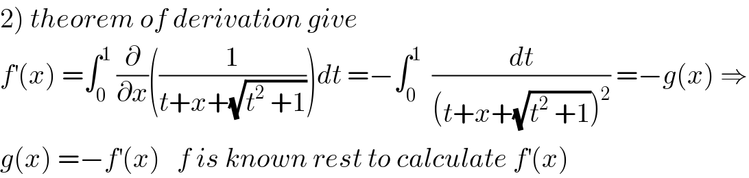 2) theorem of derivation give   f^′ (x) =∫_0 ^1  (∂/∂x)((1/(t+x+(√(t^2  +1)))))dt =−∫_0 ^1   (dt/((t+x+(√(t^2  +1)))^2 )) =−g(x) ⇒  g(x) =−f^′ (x)   f is known rest to calculate f^′ (x)  