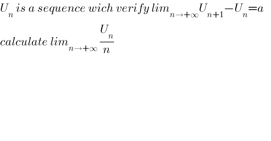 U_n  is a sequence wich verify lim_(n→+∞) U_(n+1) −U_n =a     calculate lim_(n→+∞)  (U_n /n)  