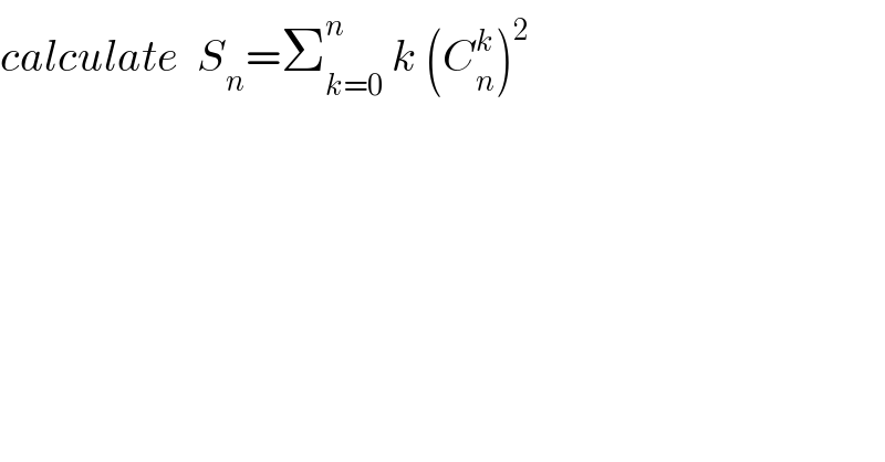 calculate  S_n =Σ_(k=0) ^n  k (C_n ^k )^2   