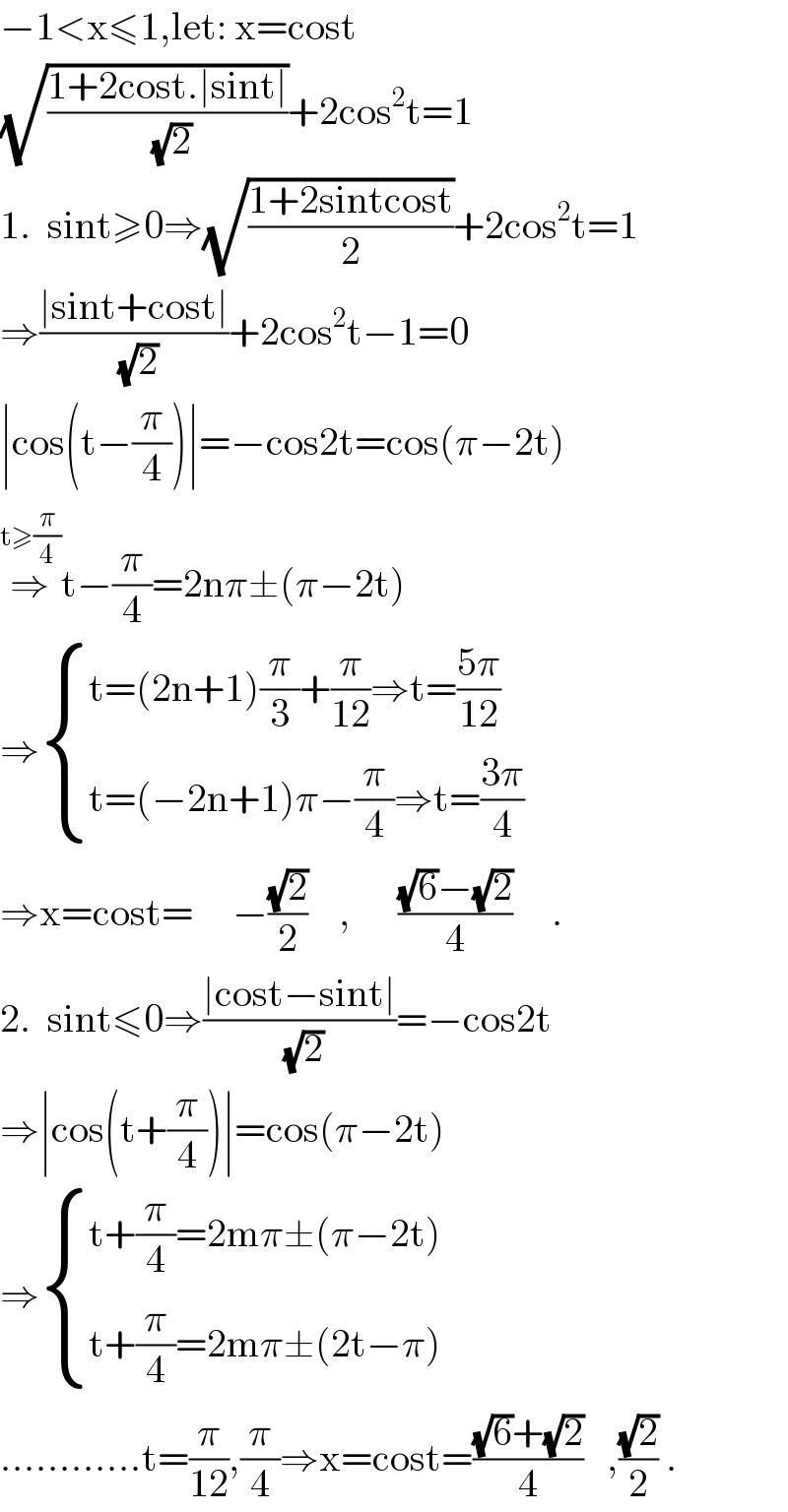 −1<x≤1,let: x=cost  (√((1+2cost.∣sint∣)/(√2)))+2cos^2 t=1  1.  sint≥0⇒(√((1+2sintcost)/2))+2cos^2 t=1  ⇒((∣sint+cost∣)/(√2))+2cos^2 t−1=0  ∣cos(t−(π/4))∣=−cos2t=cos(π−2t)  ⇒^(t≥(π/4)) t−(π/4)=2nπ±(π−2t)  ⇒ { ((t=(2n+1)(π/3)+(π/(12))⇒t=((5π)/(12)))),((t=(−2n+1)π−(π/4)⇒t=((3π)/4))) :}  ⇒x=cost=     −((√2)/2)    ,      (((√6)−(√2))/4)     .  2.  sint≤0⇒((∣cost−sint∣)/(√2))=−cos2t  ⇒∣cos(t+(π/4))∣=cos(π−2t)  ⇒ { ((t+(π/4)=2mπ±(π−2t))),((t+(π/4)=2mπ±(2t−π))) :}  ............t=(π/(12)),(π/4)⇒x=cost=(((√6)+(√2))/4)   ,((√2)/2) .  