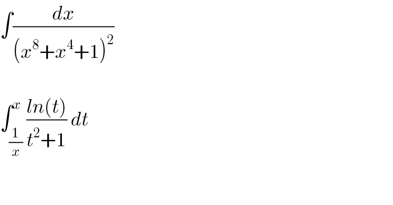 ∫(dx/((x^8 +x^4 +1)^2 ))    ∫_(1/x) ^x ((ln(t))/(t^2 +1)) dt  