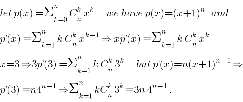 let p(x) =Σ_(k=0) ^n  C_n ^k  x^k       we have p(x)=(x+1)^n    and  p^′ (x) =Σ_(k=1) ^n  k C_n ^k  x^(k−1)  ⇒ xp^′ (x) =Σ_(k=1) ^n  k C_n ^k  x^k   x=3 ⇒3p^′ (3) =Σ_(k=1) ^n  k C_n ^k  3^k       but p^′ (x)=n(x+1)^(n−1)  ⇒  p^′ (3) =n4^(n−1)  ⇒Σ_(k=1) ^n  kC_n ^k  3^k  =3n 4^(n−1)  .  