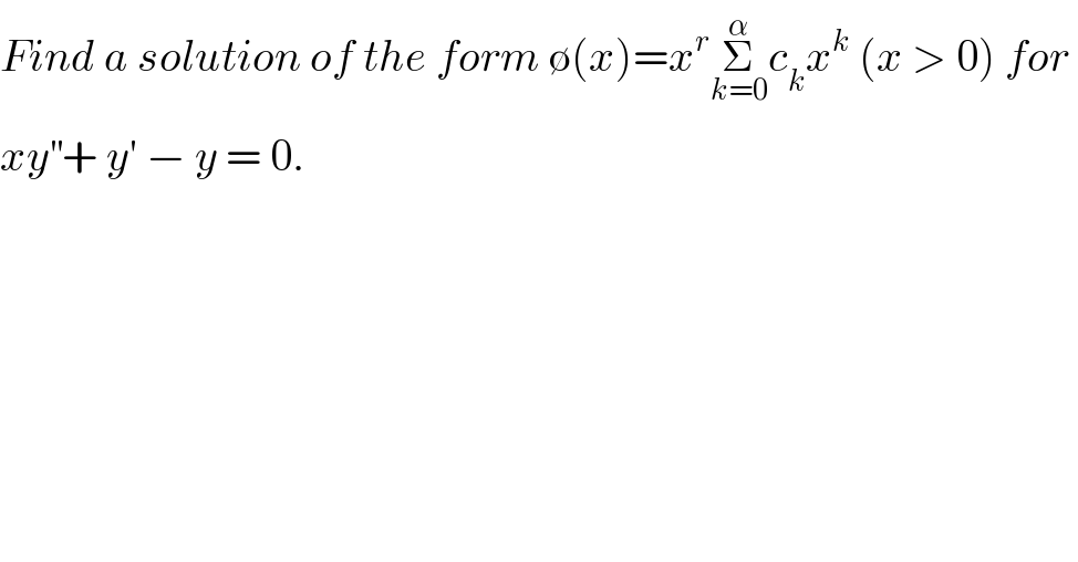 Find a solution of the form ∅(x)=x^r Σ_(k=0) ^α c_k x^k  (x > 0) for   xy^(′′) + y′ − y = 0.  