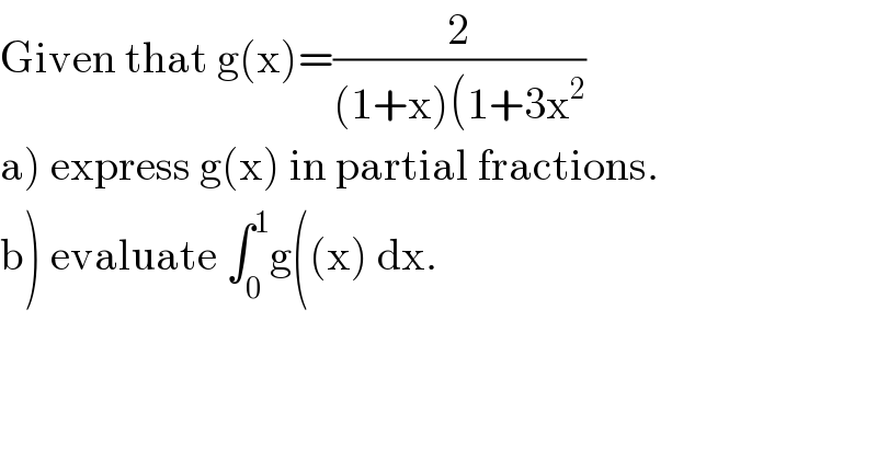 Given that g(x)=(2/((1+x)(1+3x^2 ))  a) express g(x) in partial fractions.  b) evaluate ∫_0 ^1 g((x) dx.  