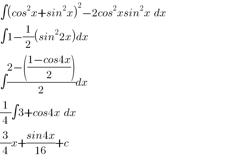 ∫(cos^2 x+sin^2 x)^2 −2cos^2 xsin^2 x  dx  ∫1−(1/2)(sin^2 2x)dx  ∫((2−(((1−cos4x)/2)))/2)dx  (1/4)∫3+cos4x  dx  (3/4)x+((sin4x)/(16))+c  