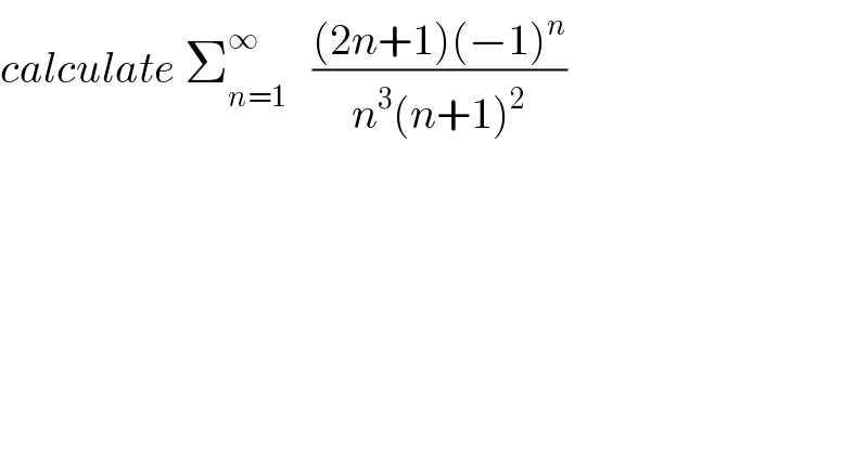 calculate Σ_(n=1) ^∞    (((2n+1)(−1)^n )/(n^3 (n+1)^2 ))  